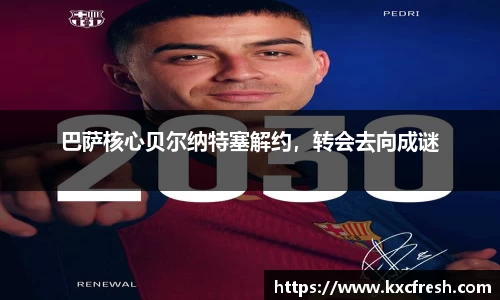 巴萨核心贝尔纳特塞解约，转会去向成谜