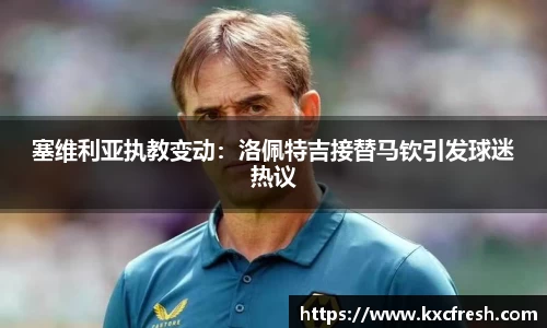 塞维利亚执教变动：洛佩特吉接替马钦引发球迷热议