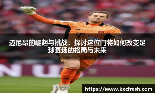 迈尼昂的崛起与挑战：探讨这位门将如何改变足球赛场的格局与未来