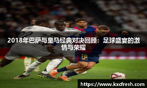 2018年巴萨与皇马经典对决回顾：足球盛宴的激情与荣耀