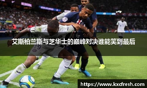 艾斯柏兰斯与芝华士的巅峰对决谁能笑到最后