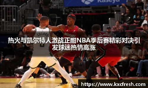 热火与凯尔特人激战正酣NBA季后赛精彩对决引发球迷热情高涨