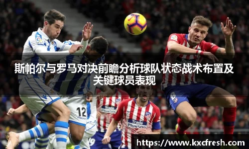 斯帕尔与罗马对决前瞻分析球队状态战术布置及关键球员表现