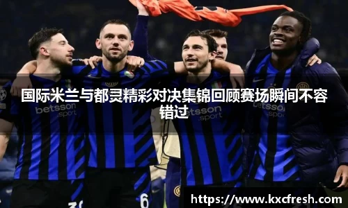 国际米兰与都灵精彩对决集锦回顾赛场瞬间不容错过