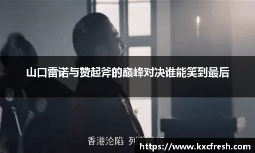 山口雷诺与赞起斧的巅峰对决谁能笑到最后