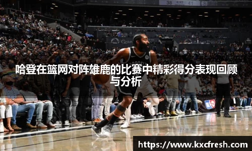 哈登在篮网对阵雄鹿的比赛中精彩得分表现回顾与分析