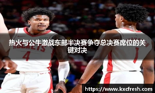 热火与公牛激战东部半决赛争夺总决赛席位的关键对决