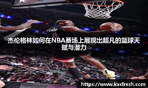 杰伦格林如何在NBA赛场上展现出超凡的篮球天赋与潜力